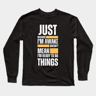 Just Because I'm Awake Long Sleeve T-Shirt